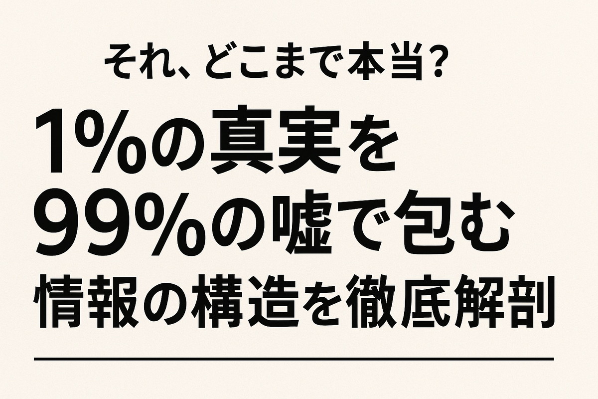 それ、どこまで本当？1%の真実を99％の嘘で包む情報の構造を徹底解剖