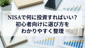 NISAで何に投資すればいい？初心者向けに選び方をわかりやすく整理
